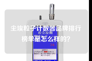 塵埃粒子計數器品牌排行榜單是怎么樣的？